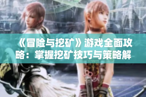 《冒險與挖礦》游戲全面攻略：掌握挖礦技巧與策略解析