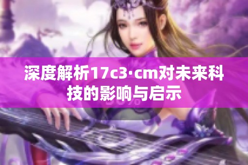深度解析17c3·cm對(duì)未來科技的影響與啟示