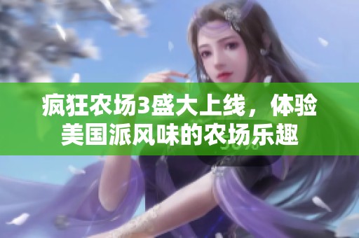 瘋狂農(nóng)場(chǎng)3盛大上線，體驗(yàn)美國(guó)派風(fēng)味的農(nóng)場(chǎng)樂趣