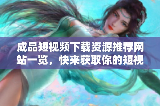 成品短視頻下載資源推薦網(wǎng)站一覽,快來(lái)獲取你的短視頻! 成品短視頻下載資源推薦網(wǎng)站一覽,快來(lái)獲取你的短視頻!