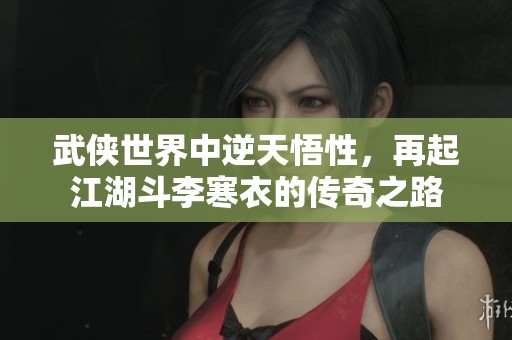 武俠世界中逆天悟性，再起江湖斗李寒衣的傳奇之路