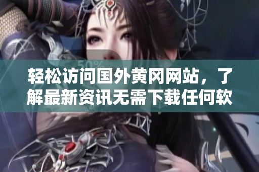 輕松訪問國外黃岡網(wǎng)站，了解最新資訊無需下載任何軟件