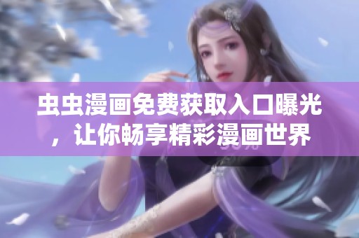 蟲(chóng)蟲(chóng)漫畫(huà)免費(fèi)獲取入口曝光，讓你暢享精彩漫畫(huà)世界