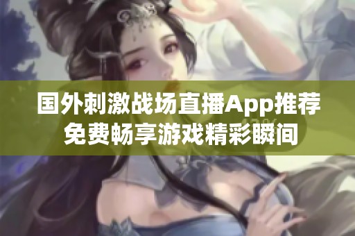 國(guó)外刺激戰(zhàn)場(chǎng)直播App推薦 免費(fèi)暢享游戲精彩瞬間
