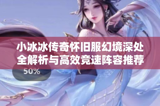 小冰冰傳奇懷舊服幻境深處全解析與高效競速陣容推薦