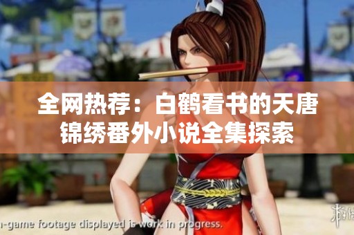全網(wǎng)熱薦：白鶴看書的天唐錦繡番外小說全集探索