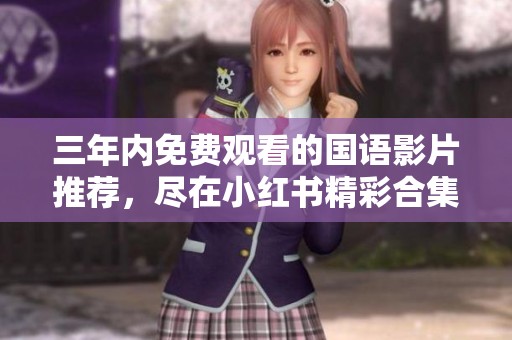 三年內(nèi)免費觀看的國語影片推薦，盡在小紅書精彩合集