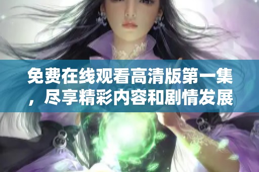 免費(fèi)在線觀看高清版第一集，盡享精彩內(nèi)容和劇情發(fā)展