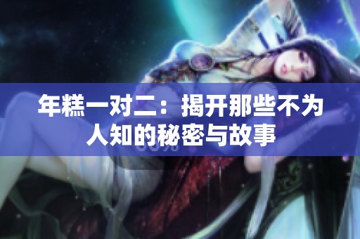 年糕一對(duì)二：揭開那些不為人知的秘密與故事