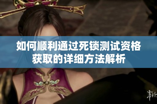 如何順利通過(guò)死鎖測(cè)試資格獲取的詳細(xì)方法解析 如何順利通過(guò)死鎖測(cè)試資格獲取的詳細(xì)方法解析