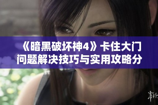 《暗黑破壞神4》卡住大門問(wèn)題解決技巧與實(shí)用攻略分享
