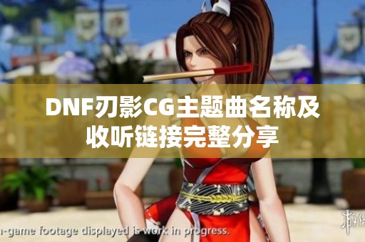 DNF刃影CG主題曲名稱(chēng)及收聽(tīng)鏈接完整分享