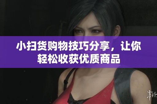 小掃貨購物技巧分享，讓你輕松收獲優(yōu)質商品