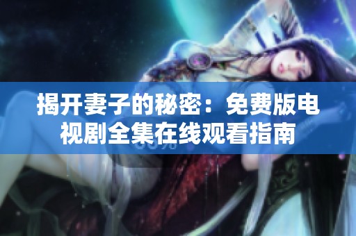 揭開(kāi)妻子的秘密：免費(fèi)版電視劇全集在線觀看指南