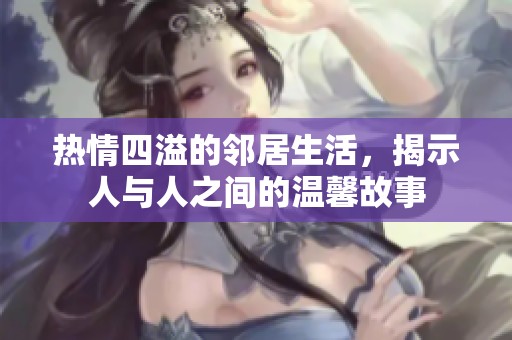 熱情四溢的鄰居生活，揭示人與人之間的溫馨故事