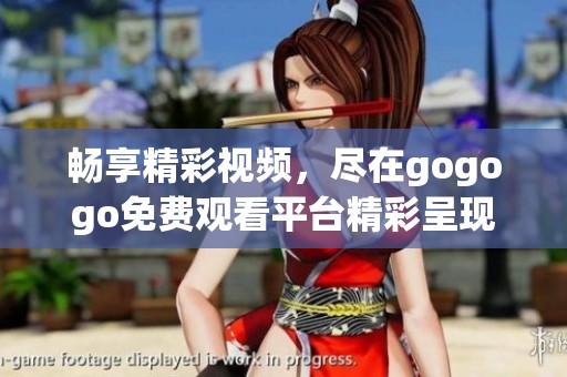 暢享精彩視頻，盡在gogogo免費觀看平臺精彩呈現(xiàn)