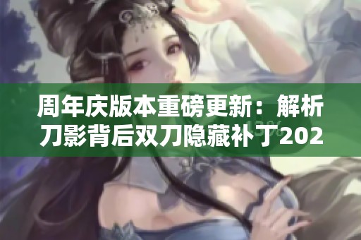 周年慶版本重磅更新：解析刀影背后雙刀隱藏補丁20230615