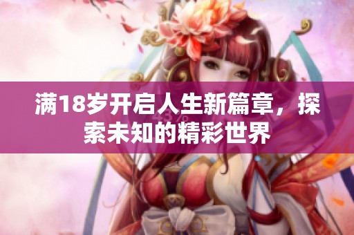 滿18歲開(kāi)啟人生新篇章，探索未知的精彩世界