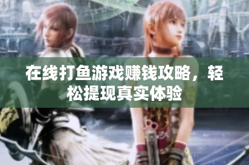 在線打魚游戲賺錢攻略，輕松提現(xiàn)真實體驗