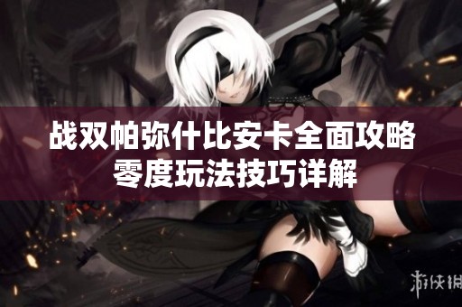 戰(zhàn)雙帕彌什比安卡全面攻略 零度玩法技巧詳解