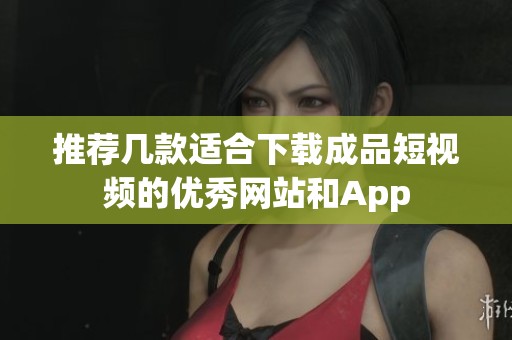 推薦幾款適合下載成品短視頻的優(yōu)秀網(wǎng)站和App