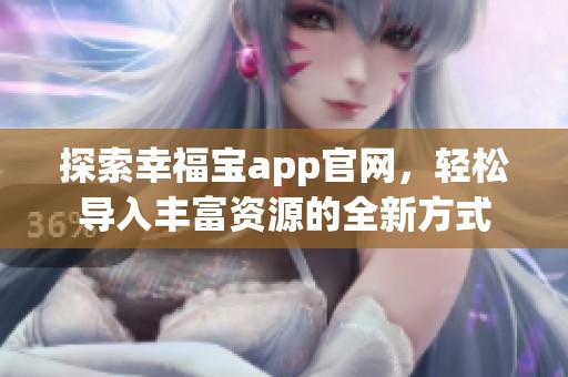 探索幸福寶app官網(wǎng)，輕松導(dǎo)入豐富資源的全新方式
