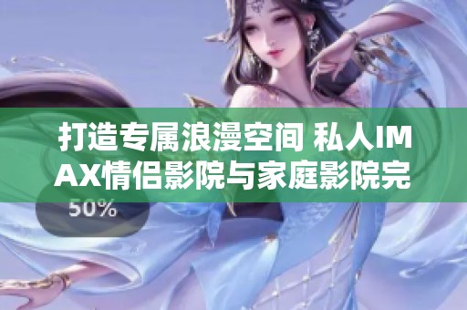 打造專屬浪漫空間 私人IMAX情侶影院與家庭影院完美結合