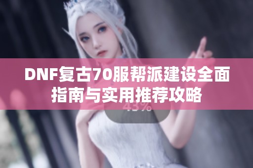 DNF復(fù)古70服幫派建設(shè)全面指南與實用推薦攻略