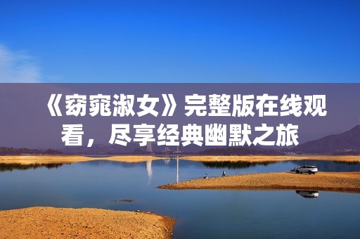 《窈窕淑女》完整版在線(xiàn)觀看,盡享經(jīng)典幽默之旅 《窈窕淑女》完整版在線(xiàn)觀看,盡享經(jīng)典幽默之旅