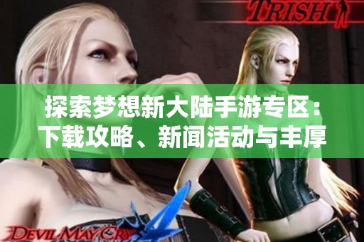 探索夢想新大陸手游專區(qū)：下載攻略、新聞活動與豐厚禮包全攻略
