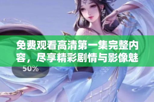 免費(fèi)觀看高清第一集完整內(nèi)容，盡享精彩劇情與影像魅力