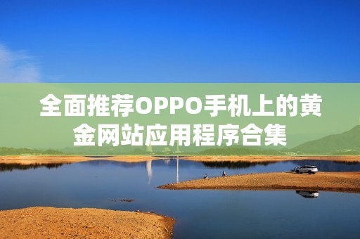 全面推薦OPPO手機上的黃金網站應用程序合集