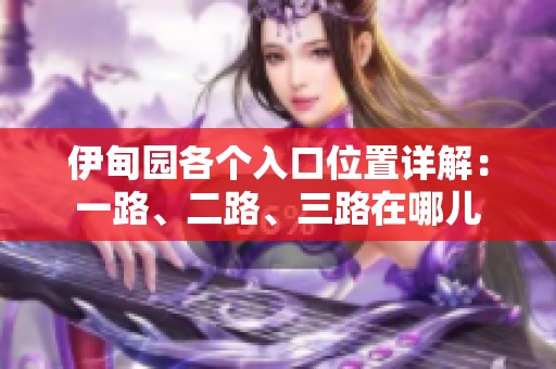 伊甸園各個(gè)入口位置詳解：一路、二路、三路在哪兒