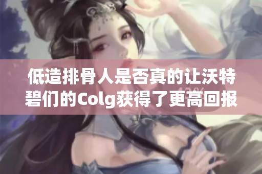 低造排骨人是否真的讓沃特碧們的Colg獲得了更高回報？