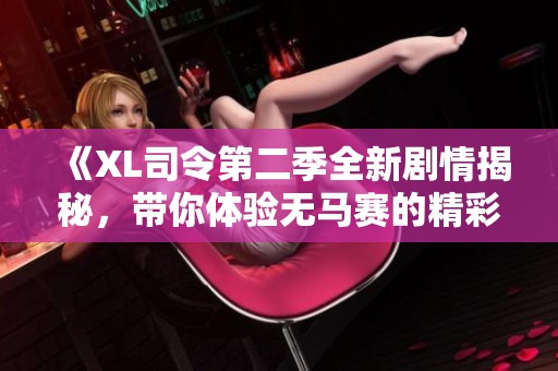 《XL司令第二季全新劇情揭秘，帶你體驗無馬賽的精彩冒險》