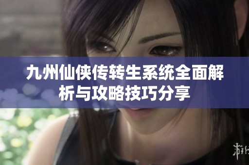 九州仙俠傳轉(zhuǎn)生系統(tǒng)全面解析與攻略技巧分享