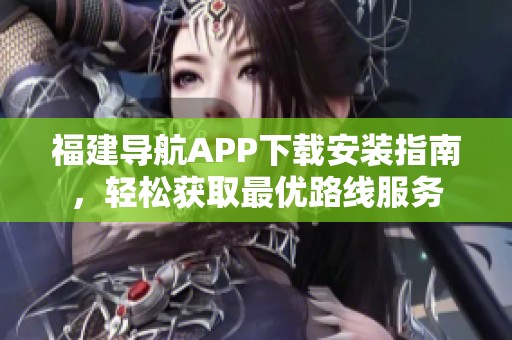 福建導(dǎo)航APP下載安裝指南,輕松獲取最優(yōu)路線服務(wù) 福建導(dǎo)航APP下載安裝指南,輕松獲取最優(yōu)路線服務(wù)