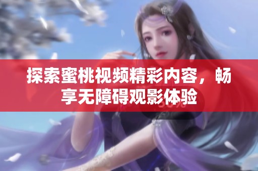探索蜜桃視頻精彩內(nèi)容，暢享無障礙觀影體驗