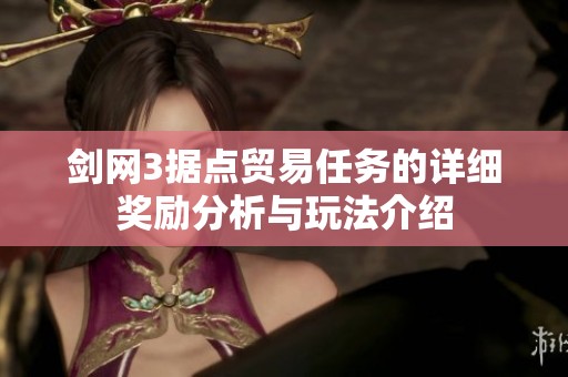 劍網(wǎng)3據(jù)點(diǎn)貿(mào)易任務(wù)的詳細(xì)獎勵分析與玩法介紹