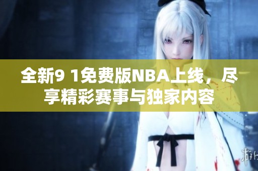 全新9 1免費(fèi)版NBA上線，盡享精彩賽事與獨(dú)家內(nèi)容