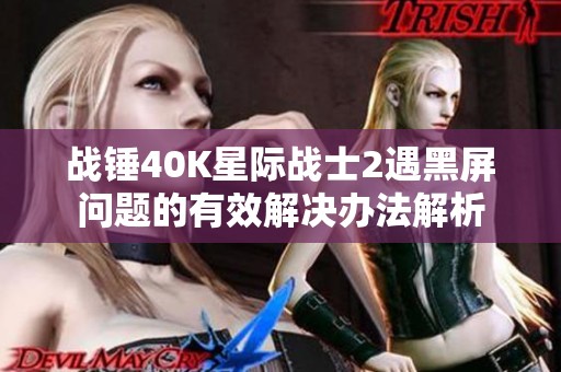 戰(zhàn)錘40K星際戰(zhàn)士2遇黑屏問題的有效解決辦法解析