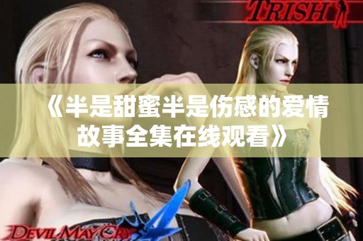 《半是甜蜜半是傷感的愛(ài)情故事全集在線(xiàn)觀(guān)看》