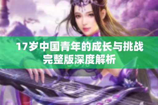 17歲中國青年的成長與挑戰(zhàn)完整版深度解析