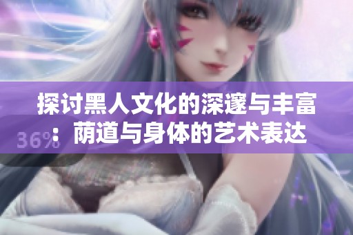探討黑人文化的深邃與豐富：蔭道與身體的藝術(shù)表達(dá)