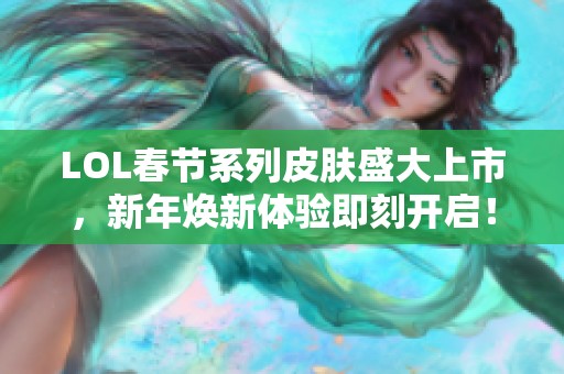 LOL春節(jié)系列皮膚盛大上市，新年煥新體驗(yàn)即刻開啟！