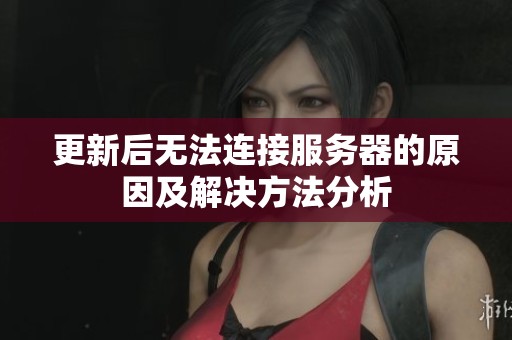 更新后無法連接服務(wù)器的原因及解決方法分析