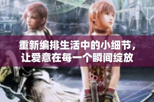 重新編排生活中的小細節(jié)，讓愛意在每一個瞬間綻放