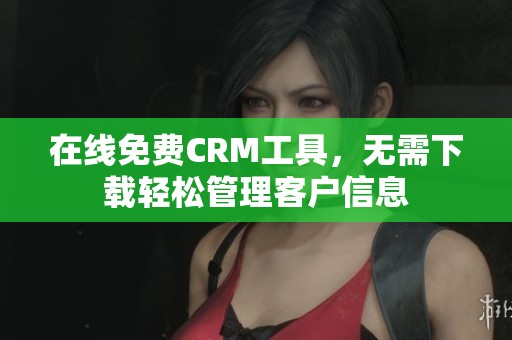 在線免費(fèi)CRM工具，無(wú)需下載輕松管理客戶信息
