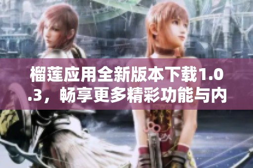 榴蓮應(yīng)用全新版本下載1.0.3，暢享更多精彩功能與內(nèi)容