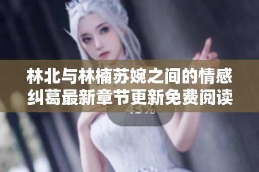 林北與林楠蘇婉之間的情感糾葛最新章節(jié)更新免費閱讀